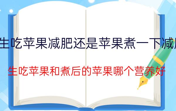 生吃苹果减肥还是苹果煮一下减肥 生吃苹果和煮后的苹果哪个营养好？